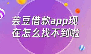 芸豆借款app现在怎么找不到啦（芸豆借款app怎么下载）