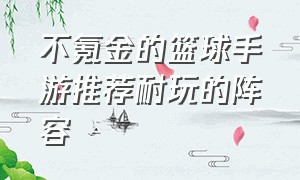 不氪金的篮球手游推荐耐玩的阵容