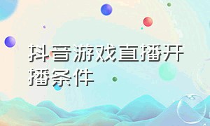 抖音游戏直播开播条件