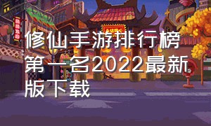 修仙手游排行榜第一名2022最新版下载（修仙手游十大排行榜）