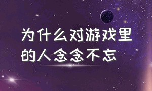 为什么对游戏里的人念念不忘