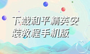 下载和平精英安装教程手机版