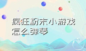 疯狂粉末小游戏怎么弹琴