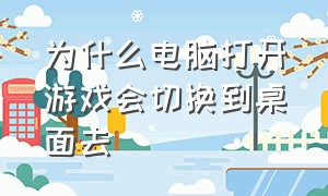 为什么电脑打开游戏会切换到桌面去