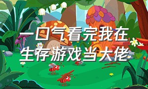 一口气看完我在生存游戏当大佬