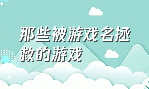 那些被游戏名拯救的游戏