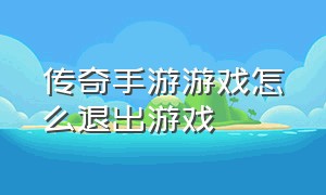 传奇手游游戏怎么退出游戏（传奇手游怎么切屏不退游戏）