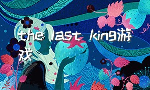 the last king游戏（all over the world游戏）