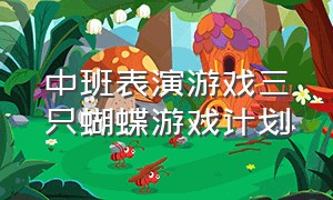 中班表演游戏三只蝴蝶游戏计划