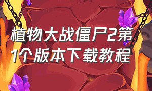 植物大战僵尸2第1个版本下载教程（植物大战僵尸2第1个版本下载教程）