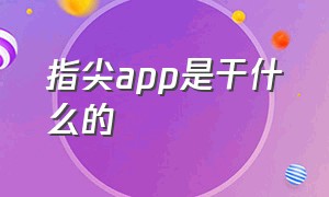 指尖app是干什么的（指尖商学院是干什么的）