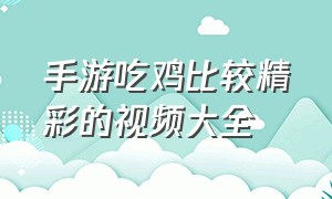 手游吃鸡比较精彩的视频大全