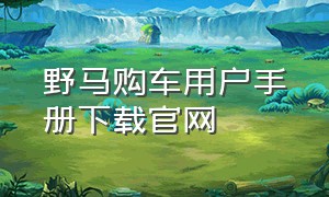 野马购车用户手册下载官网（野马购车用户手册下载官网）