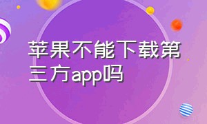 苹果不能下载第三方app吗