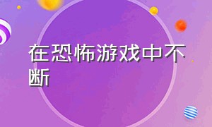 在恐怖游戏中不断（在恐怖游戏中不断 黛妃）