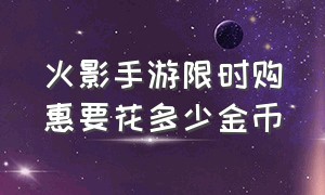 火影手游限时购惠要花多少金币