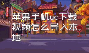 苹果手机uc下载视频怎么导入本地