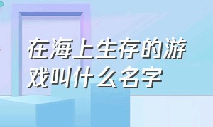 在海上生存的游戏叫什么名字