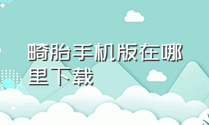 畸胎手机版在哪里下载