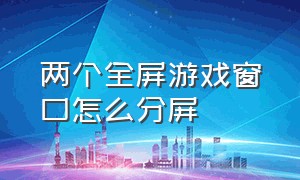 两个全屏游戏窗口怎么分屏