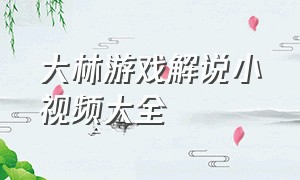 大林游戏解说小视频大全