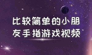 比较简单的小朋友手指游戏视频（儿童手指游戏的视频1-3岁）