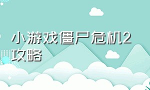 小游戏僵尸危机2攻略（丧尸危机小游戏怎么过关）