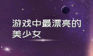 游戏中最漂亮的美少女