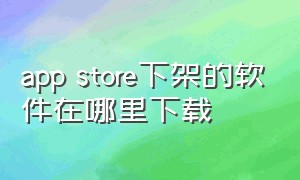 app store下架的软件在哪里下载