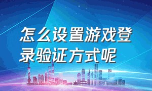 怎么设置游戏登录验证方式呢