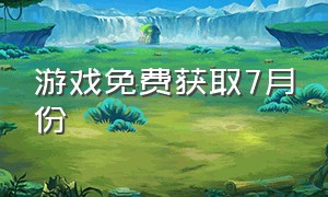 游戏免费获取7月份