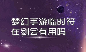 梦幻手游临时符在剑会有用吗（梦幻西游手游剑会临时符）