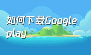 如何下载Google play