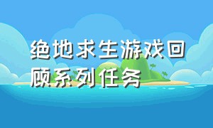 绝地求生游戏回顾系列任务（绝地求生账号出售平台）