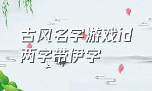 古风名字游戏id两字带伊字