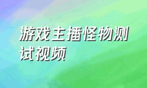 游戏主播怪物测试视频