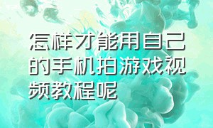 怎样才能用自己的手机拍游戏视频教程呢