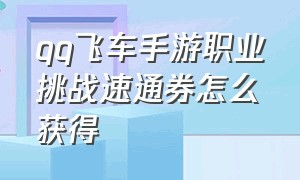 qq飞车手游职业挑战速通券怎么获得（qq飞车手游怎样快速获得大量点券）