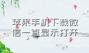 苹果手机下载微信一直显示打开