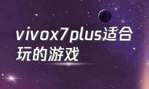 vivox7plus适合玩的游戏