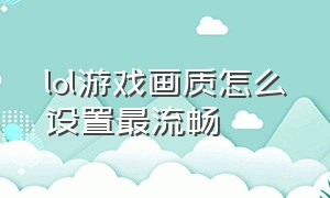 lol游戏画质怎么设置最流畅