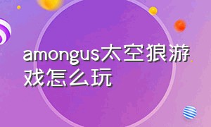amongus太空狼游戏怎么玩（among us游戏可以变色模式怎么玩）
