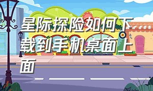 星际探险如何下载到手机桌面上面