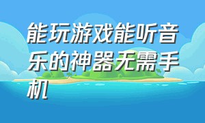 能玩游戏能听音乐的神器无需手机