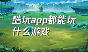 酷玩app都能玩什么游戏