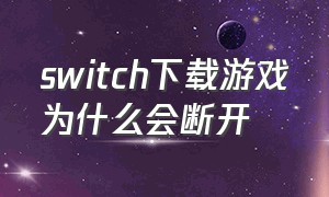 switch下载游戏为什么会断开