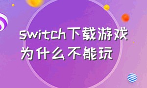 switch下载游戏为什么不能玩