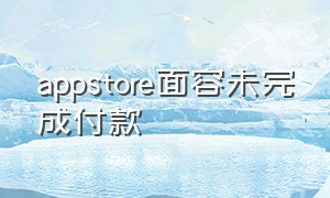 appstore面容未完成付款（appstore支付怎么从密码改成面容）