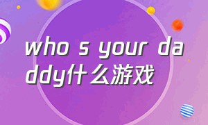 who s your daddy什么游戏