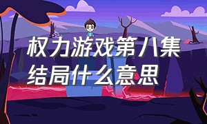 权力游戏第八集结局什么意思（权力的游戏第八季结局啥时候播放）